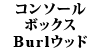 �R���\�[���{�b�N�X W107 Burl�E�b�h